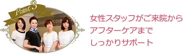 ご来院からアフターケアまで女性スタッフがサポート