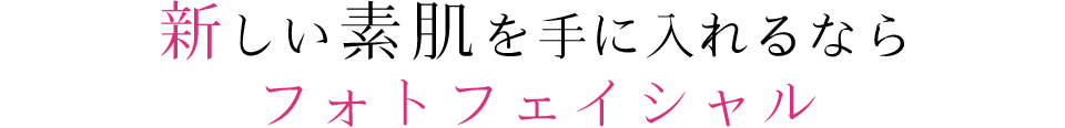 新しい素肌を手に入れるならフォトフェイシャル