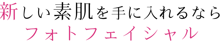 新しい素肌を手に入れるならフォトフェイシャル